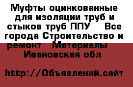 Муфты оцинкованные для изоляции труб и стыков труб ППУ. - Все города Строительство и ремонт » Материалы   . Ивановская обл.